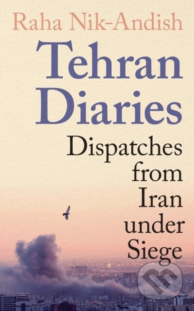 Tehran Diaries : Dispatches from Iran under Siege (Dispatches from Iran under Siege)