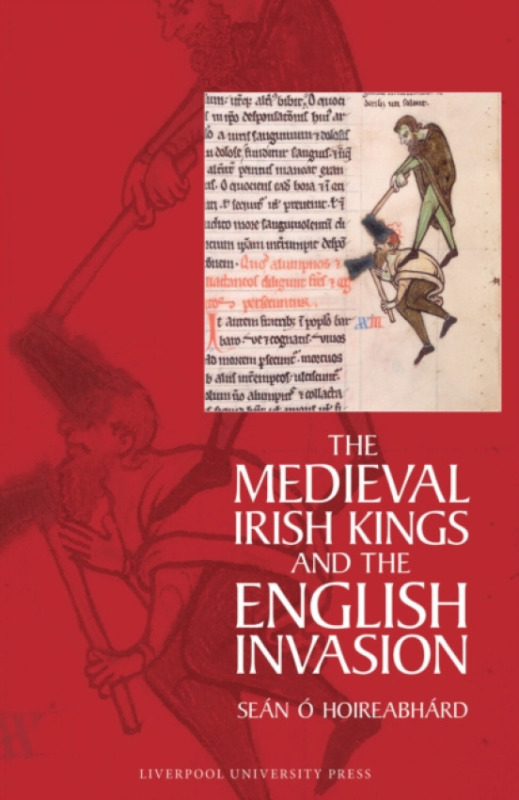 Liverpool University Press Medieval Irish Kings and the English Invasion - O Hoireabhard, Sean