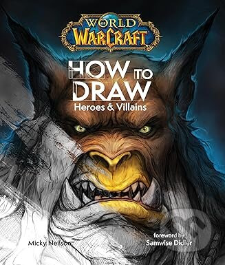 World of Warcraft: How To Draw Heroes & Villains - Micky Neilson