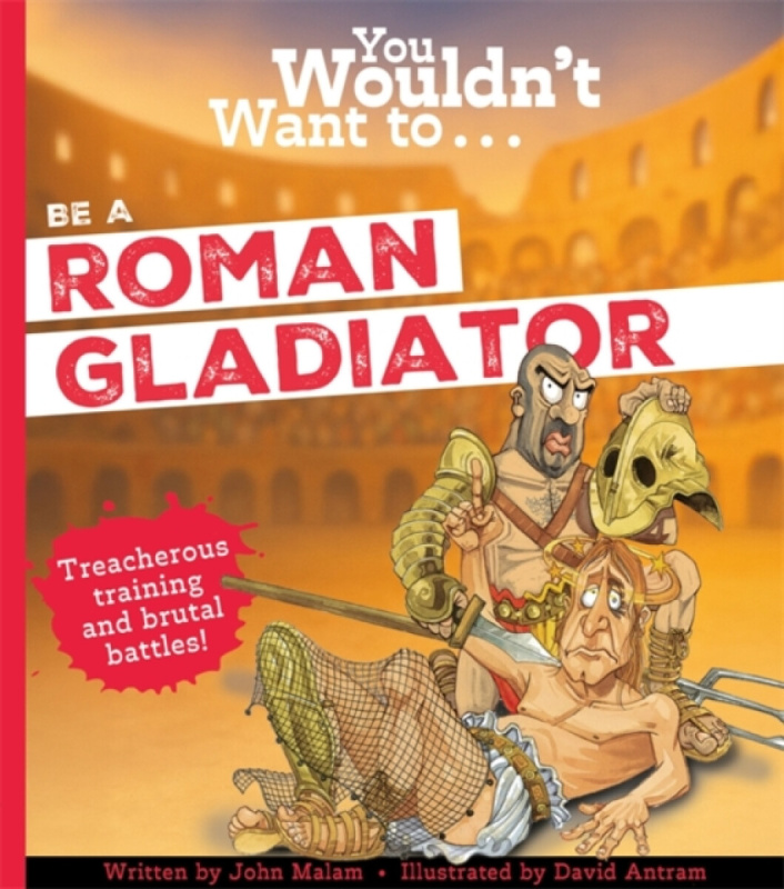 You Wouldn't Want To Be A Roman Gladiator - John Malam, Malam, John
