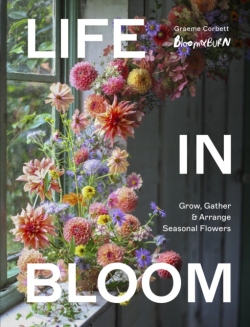Life in Bloom, Grow, Gather a Arrange Seasonal Flowers Quarto Publishing PLC