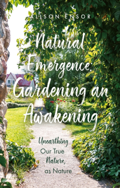Troubador Publishing Natural Emergence: Gardening an Awakening - Ensor, Alison