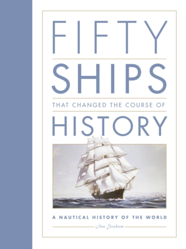 The History Press Ltd Fifty Ships that Changed the Course of History - Graham, Ian