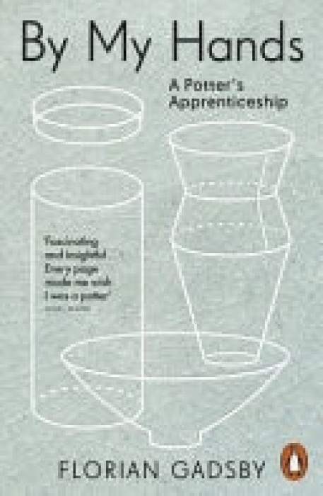 By My Hands (A Potter’s Apprenticeship) - Florian Gadsby
