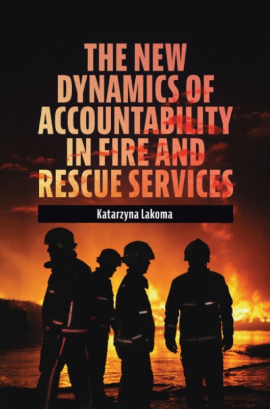 Emerald Publishing Limited New Dynamics of Accountability in Fire and Rescue Services - Lakoma, Katarzyna (Nottingham Trent University, UK)