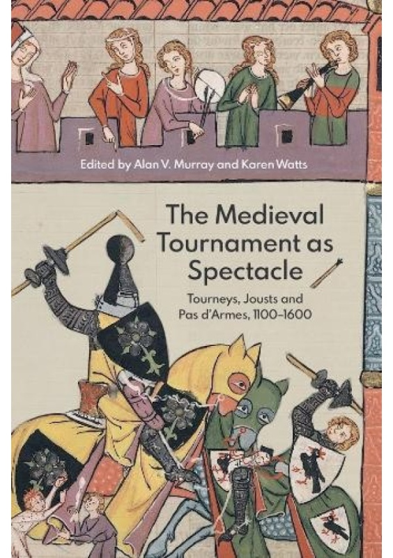 Medieval Tournament as Spectacle, Tourneys, Jousts and Pas d'Armes, 1100-1600 Boydell & Brewer Ltd