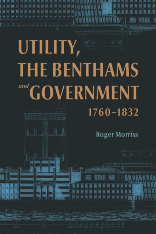 Boydell & Brewer Ltd Utility, the Benthams and Government, 1760'-1832 - Morriss, Roger