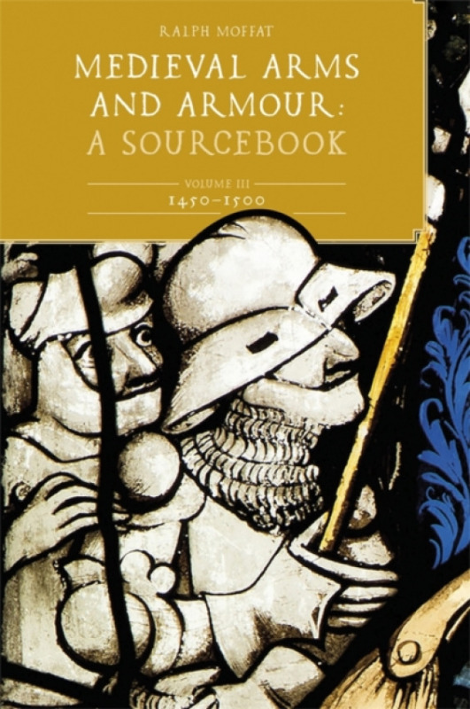 Boydell & Brewer Ltd Medieval Arms and Armour: A Sourcebook. Volume III: 1450-1500 - Moffat, Ralph (Contributor)