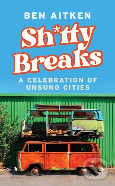 Shitty Breaks (A Celebration of Unsung Cities) - Ben Aitken - kniha z kategorie Biznis a manažment