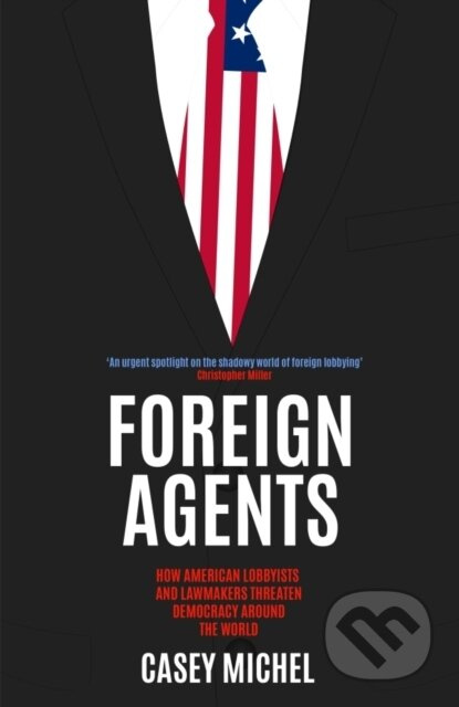 Foreign Agents (How American Lobbyists and Lawmakers Threaten Democracy Around the World) - kniha z kategorie Humanitní a společenské vědy