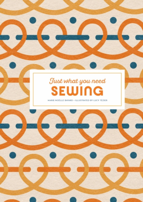 Thames & Hudson Ltd Sewing: Just What You Need - Bayard, Marie-Noelle