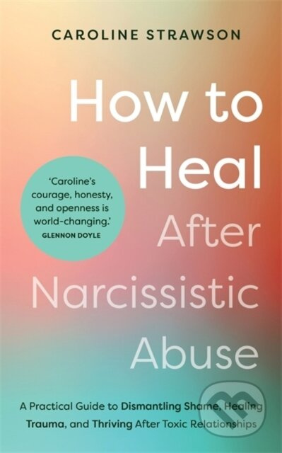 How to Heal After Narcissistic Abuse, A Practical Guide to Dismantling Shame, Healing Trauma, and Thriving After Toxic Relationships Hay House UK Ltd