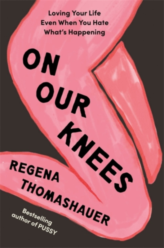 On Our Knees, Loving Your Life Even When You Hate WhatÂ’s Happening Hay House UK Ltd
