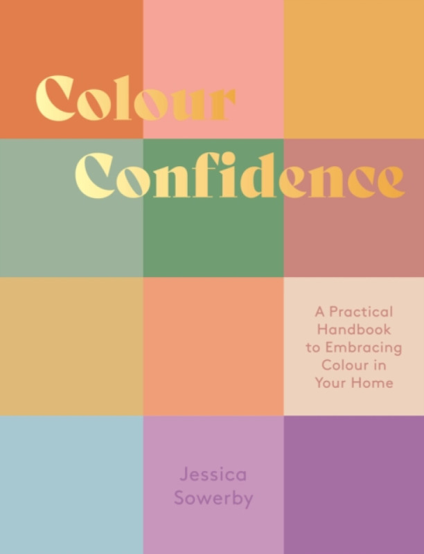 Colour Confidence (A Practical Handbook to Embracing Colour in Your Home) - Jessica Sowerby