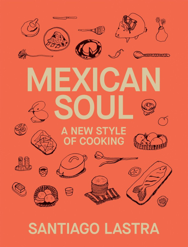 Mexican Soul: A New Style of Cooking - Santiago Lastra