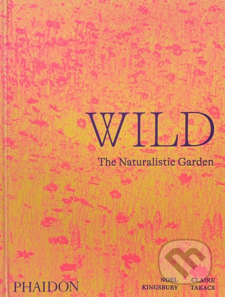 Wild (The Naturalistic Garden) - Nöel Kingsbury, Claire Takacs - kniha z kategorie Dům, byt a zahrada
