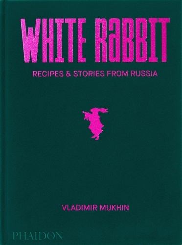 Vladimir Mukhin: White Rabbit, Recipes a Stories from Russia Phaidon Press Ltd