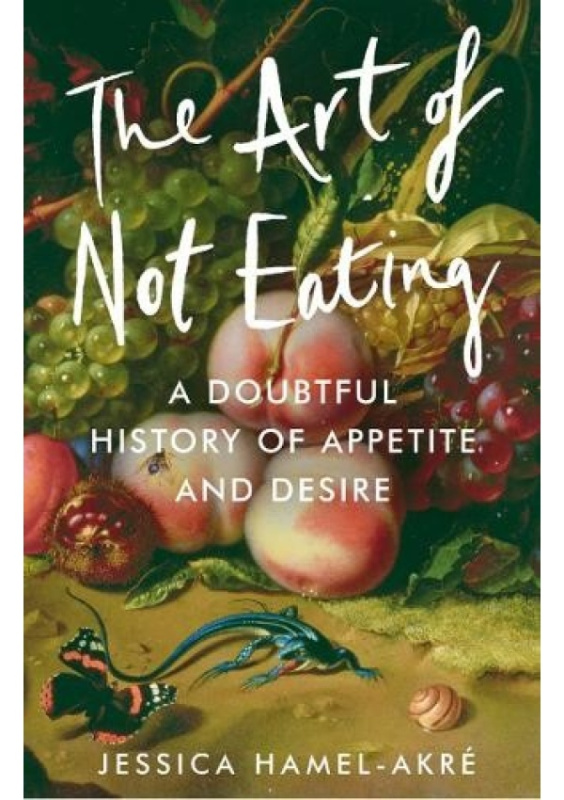 Art of Not Eating, A Doubtful History of Appetite and Desire Atlantic Books
