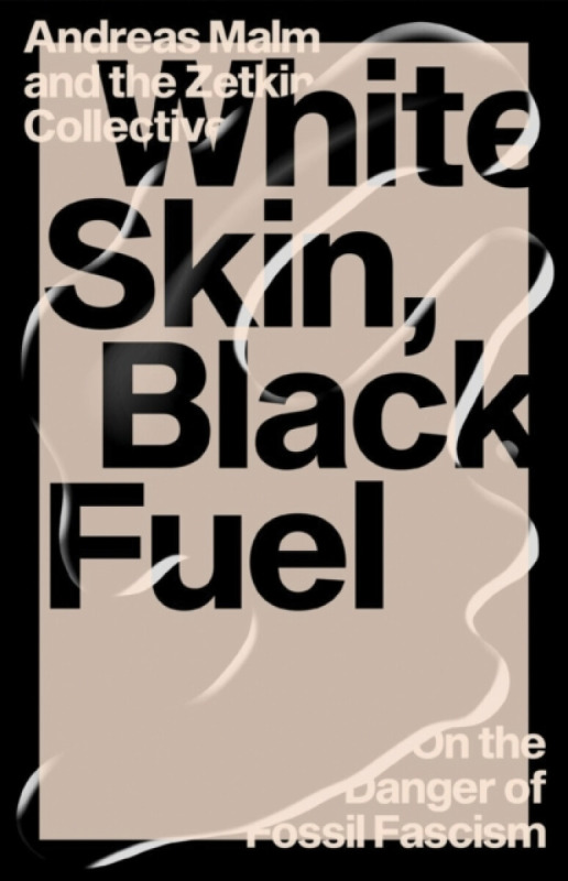 White Skin, Black Fuel - Andreas Malm, The Zetkin Collective