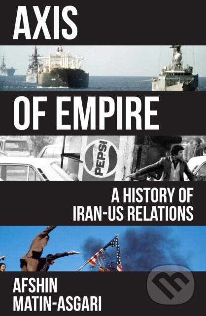 Axis of Empire (A History of Iran–US Relations) - Afshin Matin-Asgari