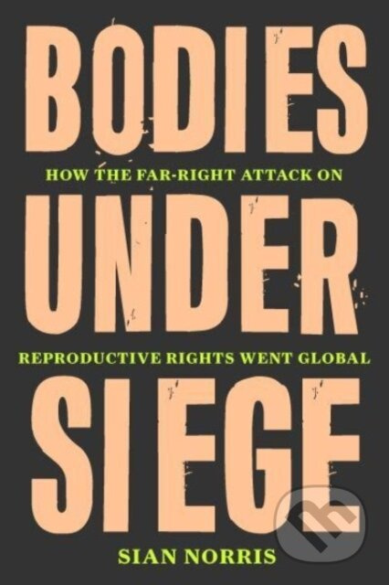 Bodies Under Siege (How the Far–Right Attack on Reproductive Rights Went Global)