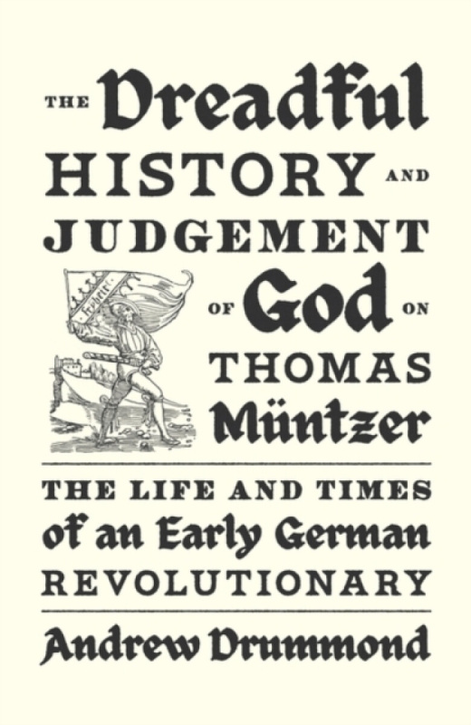 The Dreadful History and Judgement of God on Thomas MÃ¼ntzer - Andrew Drummond