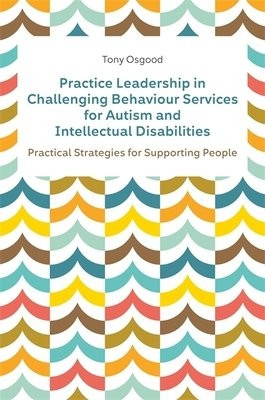 Practice Leadership in Challenging Behaviour Services for Autism and Intellectual Disabilities, Practical Strategies for Supporting People Jessica Kingsley Publishers