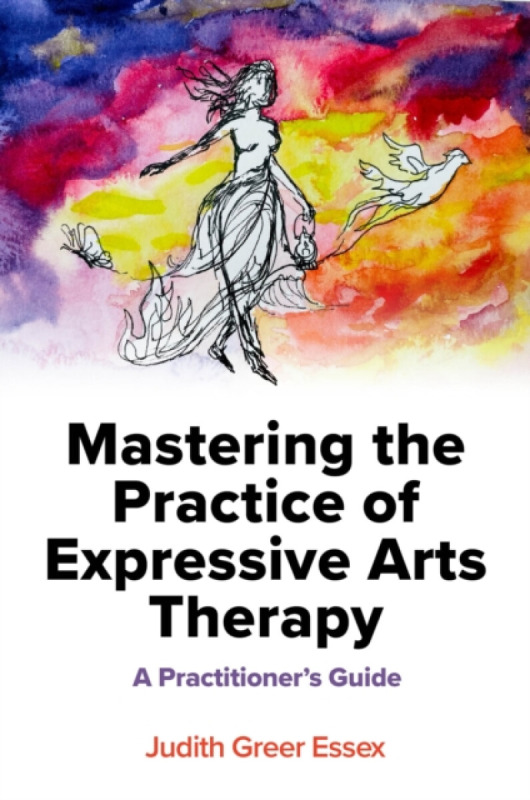 Mastering the Practice of Expressive Arts Therapy - Judith Greer Essex