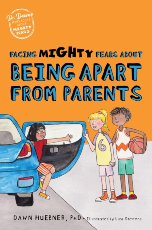 Facing Mighty Fears About Being Apart From Parents - Dawn Huebner, Dawn