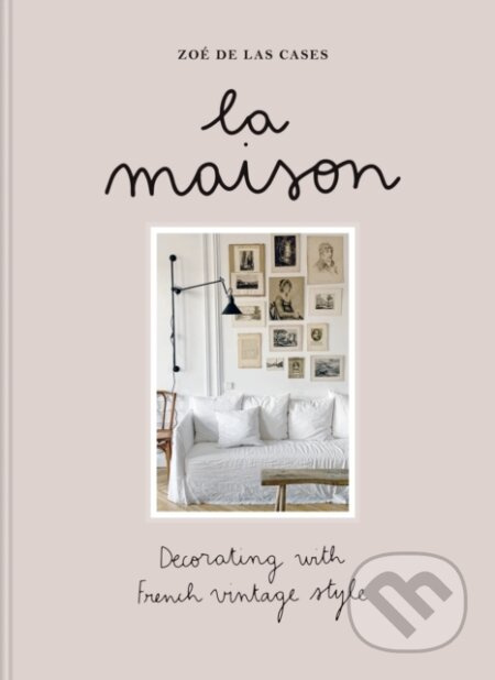 La Maison (Decorating with French vintage style) - Zoe de Las Cases