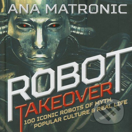 Robot Takeover (100 Iconic Robots of Myth, Popular Culture and Reali Life) - kniha z kategorie Odborné a naučné