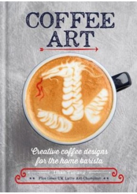 Coffee Art, Creative Coffee Designs for the Home Barista Octopus Publishing Group