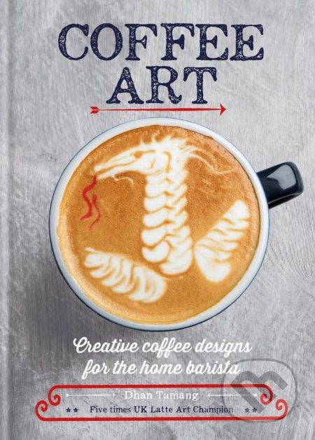 Coffee Art, Creative Coffee Designs for the Home Barista Octopus Publishing Group