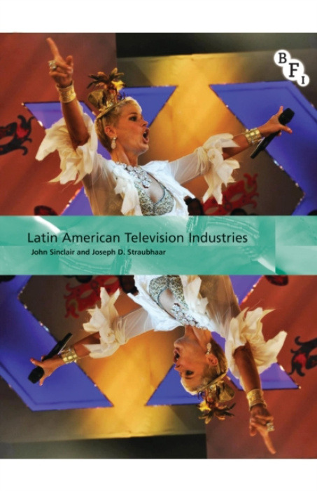 Bloomsbury Publishing PLC Latin American Television Industries - Sinclair, John (University of Melbourne, Australia) a Straubhaar, Joseph