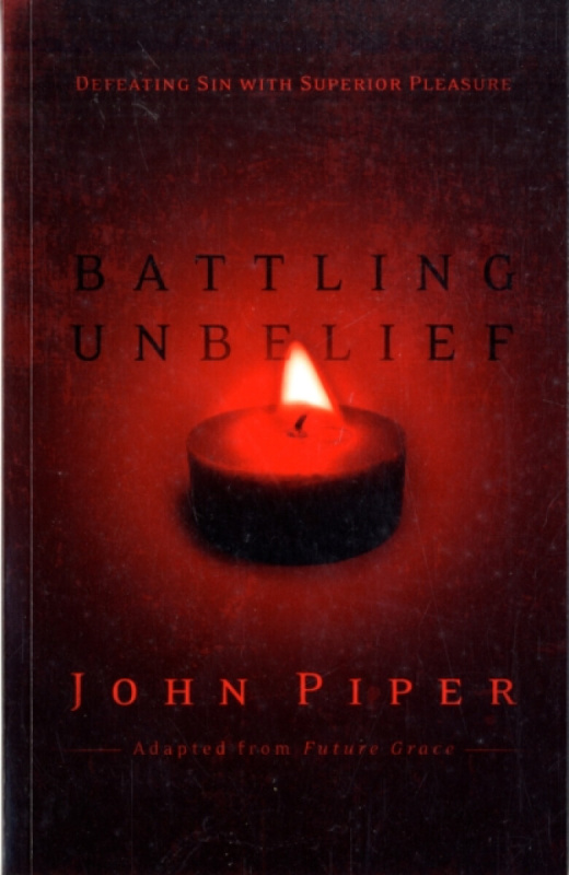 Battling Unbelief â€“ Defeating Sin With Superior Pleasure - John Piper
