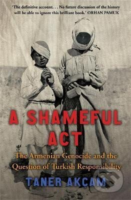 A Shameful Act: The Armenian Genocide and the Question of Turkish Responsibility