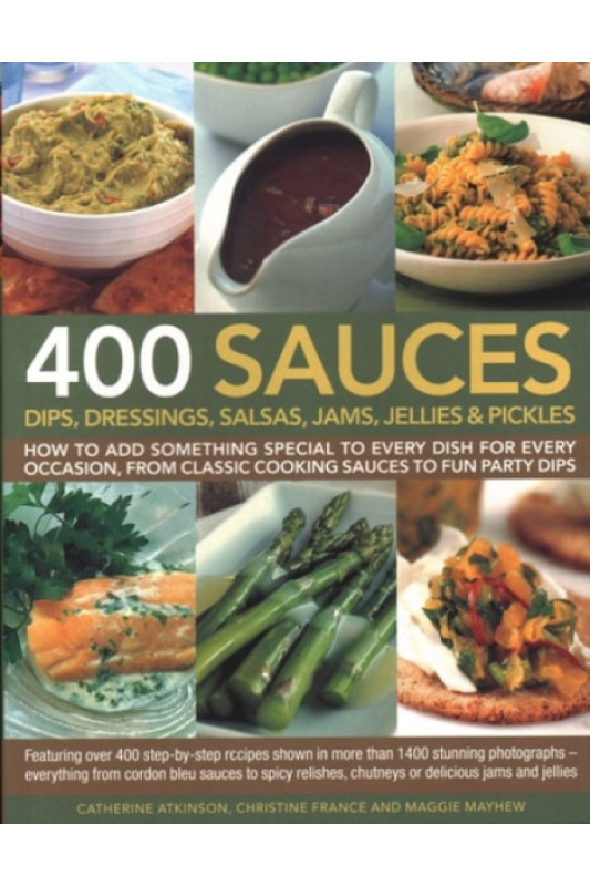400 Sauces, Dips, Dressings, Salsas, Jams, Jellies a Pickles, How To Add Something Special To Every Dish For Every Occasion, From Classic Cooking Sauc Anness Publishing