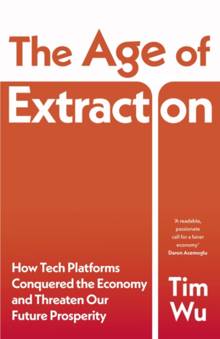 The Age of Extraction (How Tech Platforms Conquered the Economy and Threaten Our Future Prosperity)