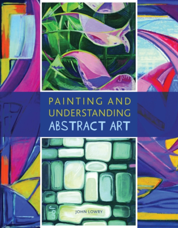 Painting and Understanding Abstract Art - John Lowry