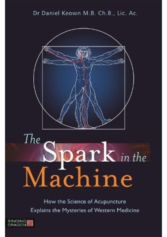 Spark in the Machine, How the Science of Acupuncture Explains the Mysteries of Western Medicine Jessica Kingsley Publishers
