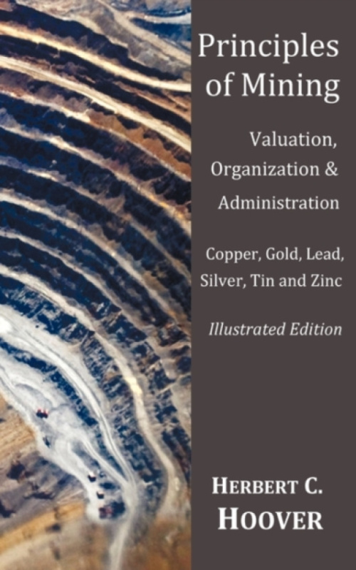 Oxford City Press Principles of Mining - (With index and illustrations)Valuation, Organization and Administration. Copper, Gold, Lead, Silver, Tin and Zinc. - Hoover, Herbert C