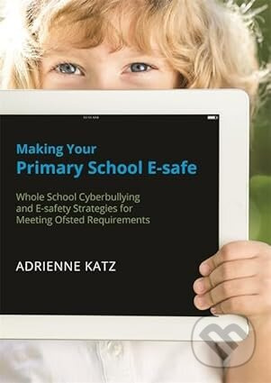 Making Your Primary School E-safe (Whole School Cyberbullying and E-Safety Strategies for Meeting Ofsted Requirements) - kniha z kategorie Pedagogika