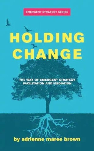 Holding Change, The Way of Emergent Strategy Facilitation and Mediation AK Press