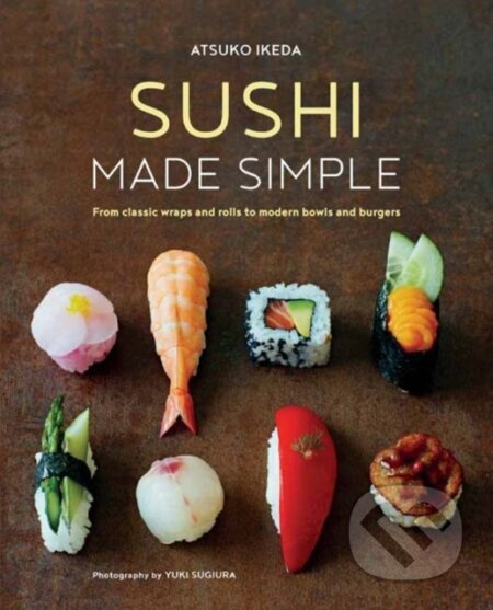Sushi Made Simple (From Classic Wraps and Rolls to Modern Bowls and Burgers)