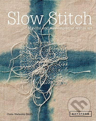 Slow Stitch, Mindful and Contemplative Textile Art Batsford