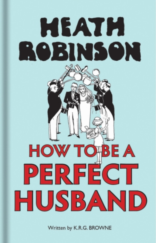 Heath Robinson: How to be a Perfect Husband - George Mackay Brown, W. Heath Robinson