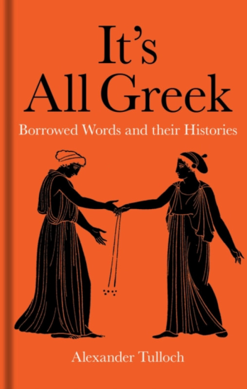 It`s All Greek – Borrowed Words and their Histories - Alexander Tulloch