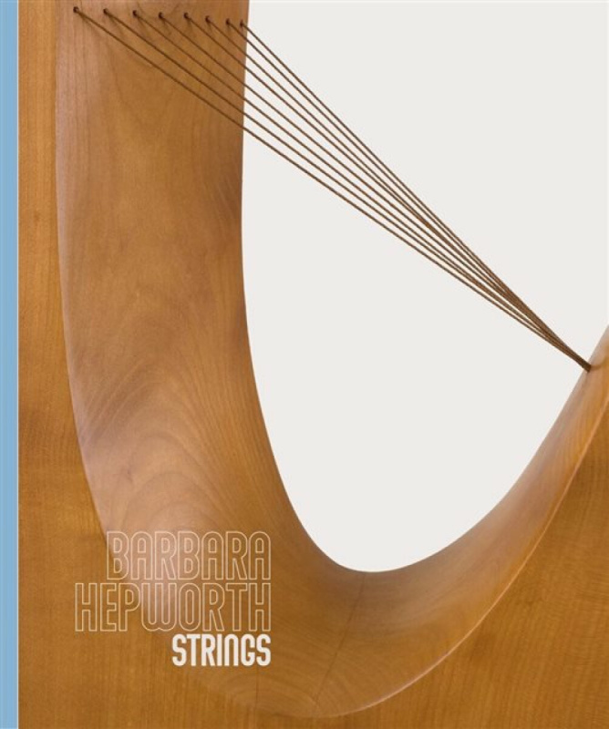 Piano Nobile Publications Barbara Hepworth: Strings - Feeke, Stephen a Regan, Michael a Clayton, Eleanor a Farey, Luke