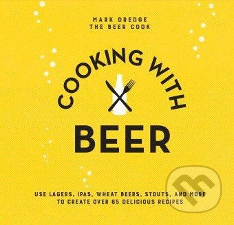 Cooking with Beer (Use lagers, IPAs, wheat beers, stouts, and more to create over 65 delicious recipes) - kniha z kategorie Kuchařky
