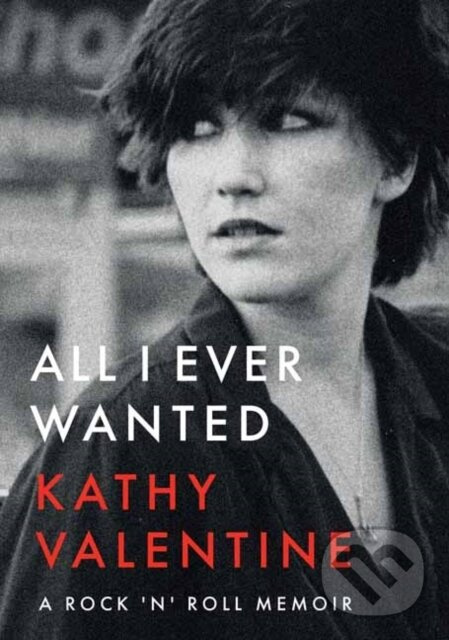 All I Ever Wanted (A Rock 'n' Roll Memoir) - Kathy Valentine - kniha z kategorie Životopisy